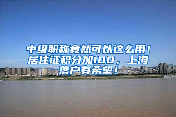 中级职称竟然可以这么用！居住证积分加100，上海落户有希望！