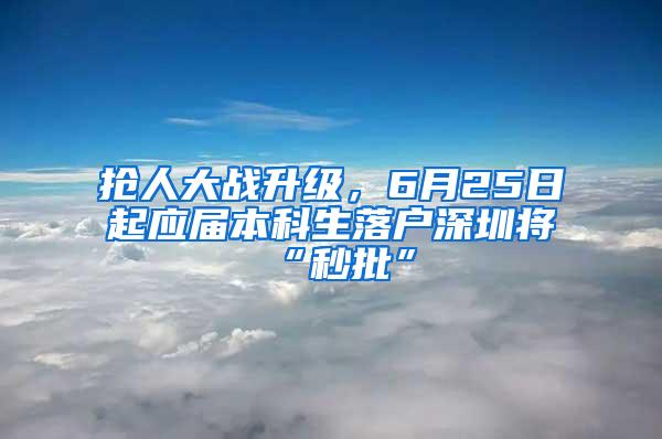 抢人大战升级，6月25日起应届本科生落户深圳将“秒批”