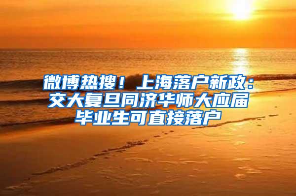 微博热搜！上海落户新政：交大复旦同济华师大应届毕业生可直接落户