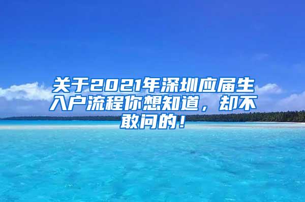 关于2021年深圳应届生入户流程你想知道，却不敢问的！