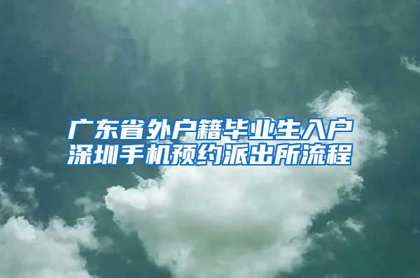 广东省外户籍毕业生入户深圳手机预约派出所流程