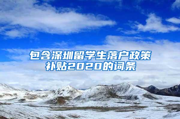 包含深圳留学生落户政策补贴2020的词条