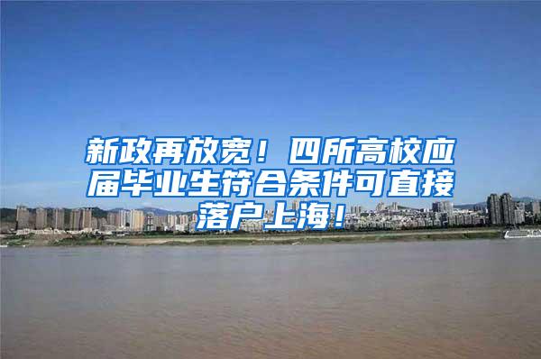 新政再放宽！四所高校应届毕业生符合条件可直接落户上海！