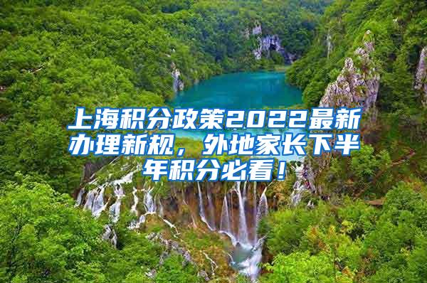 上海积分政策2022最新办理新规，外地家长下半年积分必看！