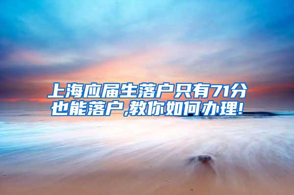 上海应届生落户只有71分也能落户,教你如何办理!