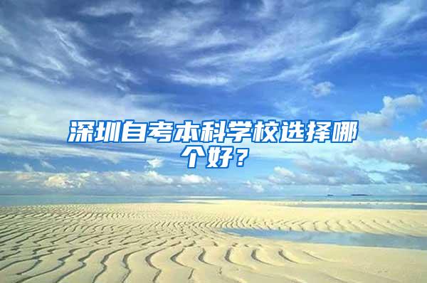 深圳自考本科学校选择哪个好？