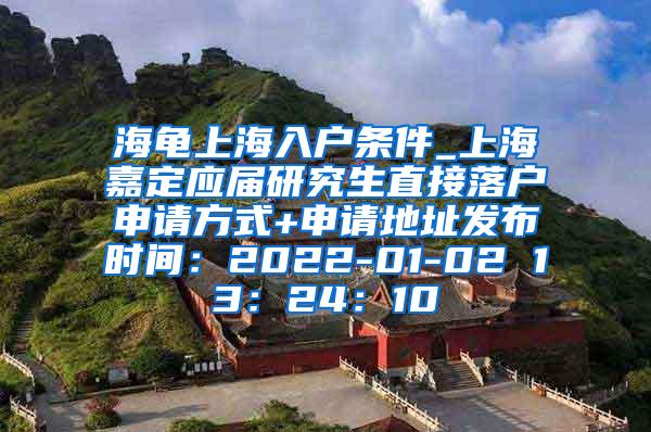 海龟上海入户条件_上海嘉定应届研究生直接落户申请方式+申请地址发布时间：2022-01-02 13：24：10