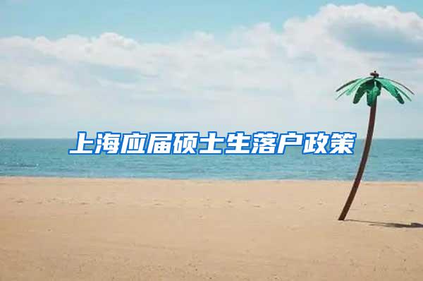 上海应届硕士生落户政策