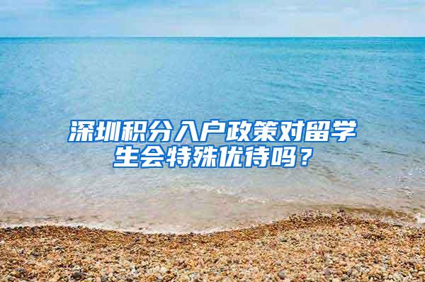 深圳积分入户政策对留学生会特殊优待吗？