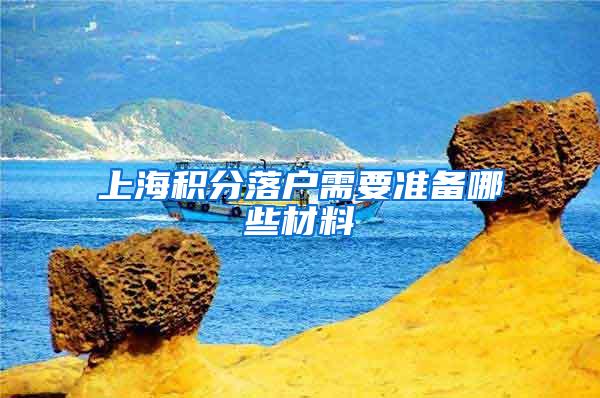 上海积分落户需要准备哪些材料