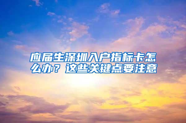 应届生深圳入户指标卡怎么办？这些关键点要注意