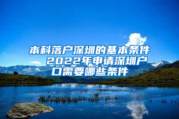 本科落户深圳的基本条件  2022年申请深圳户口需要哪些条件