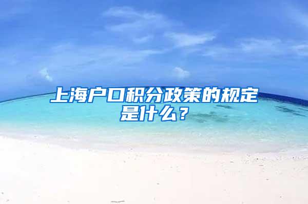 上海户口积分政策的规定是什么？