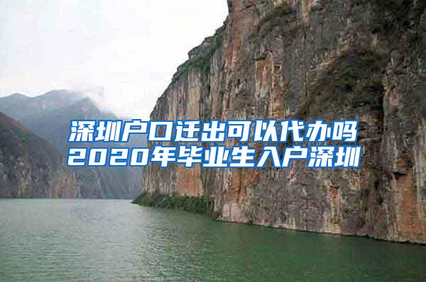 深圳户口迁出可以代办吗2020年毕业生入户深圳