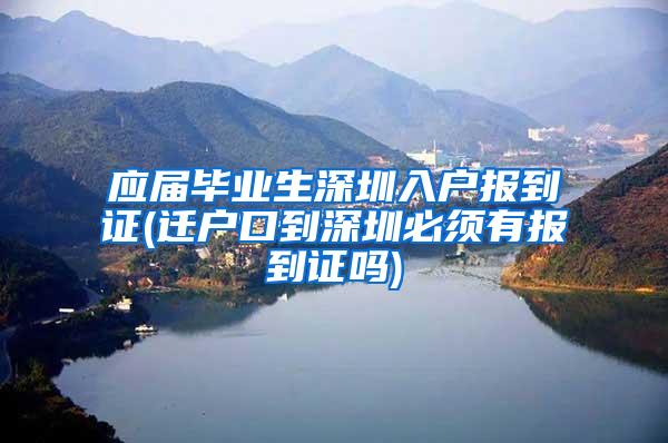 应届毕业生深圳入户报到证(迁户口到深圳必须有报到证吗)