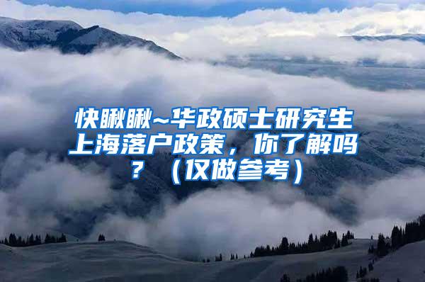 快瞅瞅~华政硕士研究生上海落户政策，你了解吗？（仅做参考）