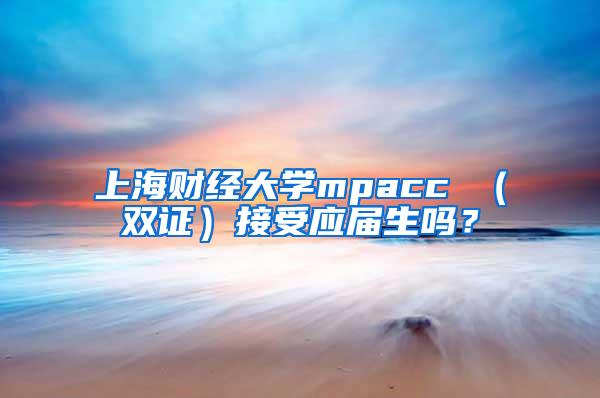 上海财经大学mpacc （双证）接受应届生吗？