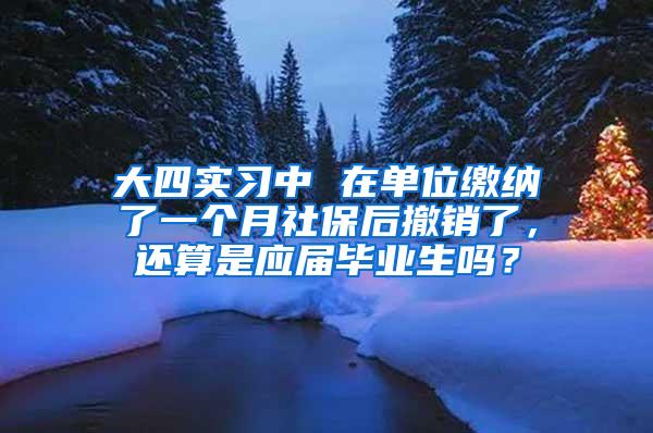 大四实习中 在单位缴纳了一个月社保后撤销了，还算是应届毕业生吗？