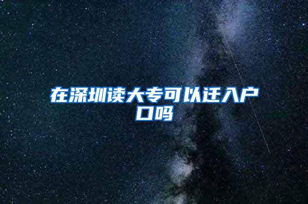 在深圳读大专可以迁入户口吗