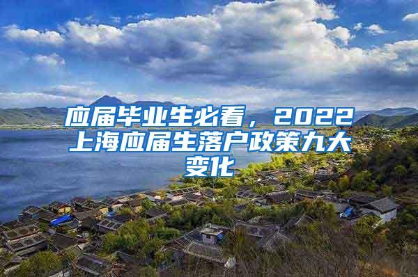 应届毕业生必看，2022上海应届生落户政策九大变化