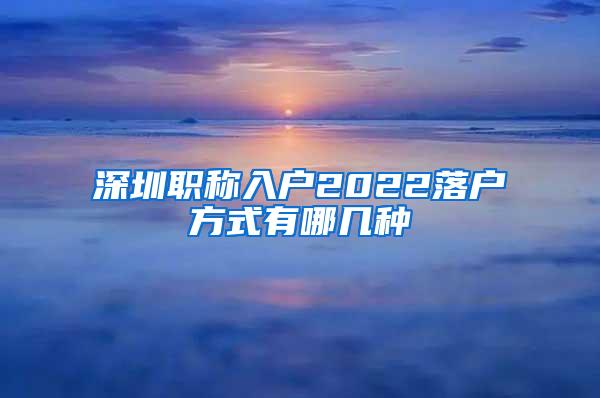 深圳职称入户2022落户方式有哪几种