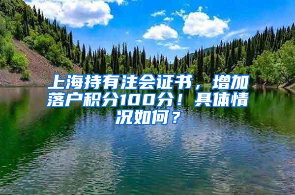 上海持有注会证书，增加落户积分100分！具体情况如何？