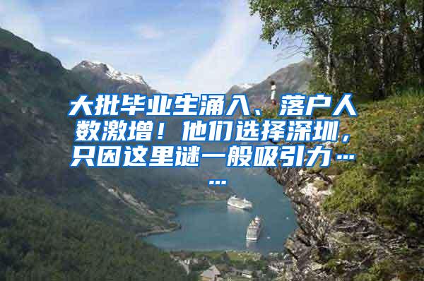 大批毕业生涌入、落户人数激增！他们选择深圳，只因这里谜一般吸引力……