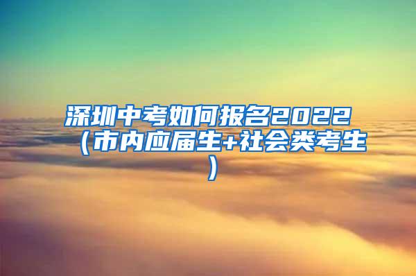 深圳中考如何报名2022（市内应届生+社会类考生）