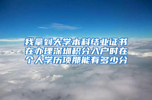 我拿到大学本科结业证书在办理深圳积分入户时在个人学历项那能有多少分