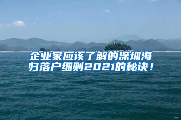 企业家应该了解的深圳海归落户细则2021的秘诀！