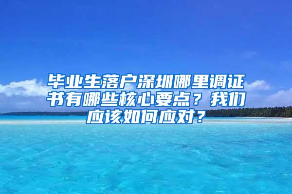 毕业生落户深圳哪里调证书有哪些核心要点？我们应该如何应对？