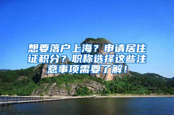 想要落户上海？申请居住证积分？职称选择这些注意事项需要了解！