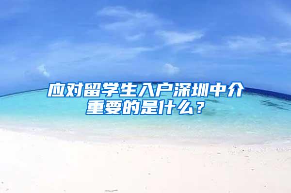 应对留学生入户深圳中介重要的是什么？