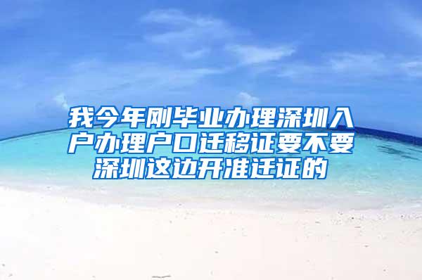 我今年刚毕业办理深圳入户办理户口迁移证要不要深圳这边开准迁证的