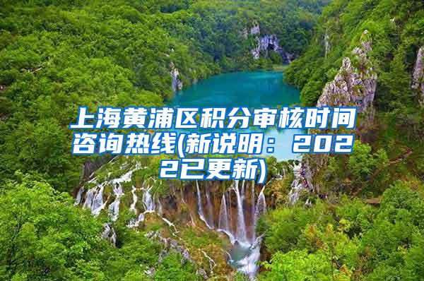 上海黄浦区积分审核时间咨询热线(新说明：2022已更新)