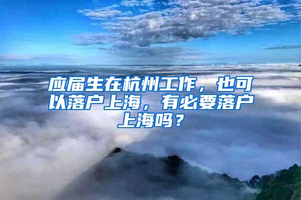 应届生在杭州工作，也可以落户上海，有必要落户上海吗？