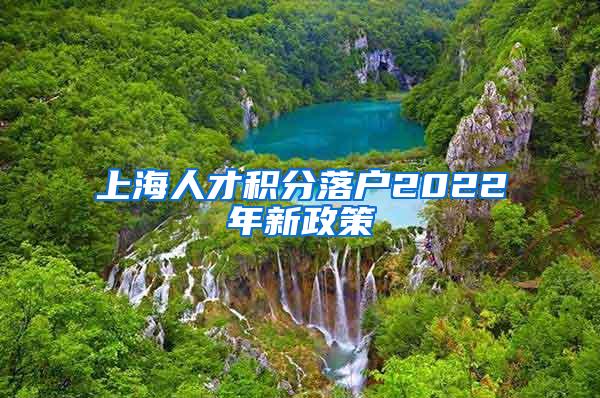 上海人才积分落户2022年新政策