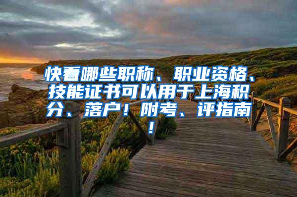 快看哪些职称、职业资格、技能证书可以用于上海积分、落户！附考、评指南！