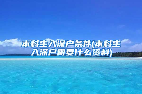 本科生入深户条件(本科生入深户需要什么资料)