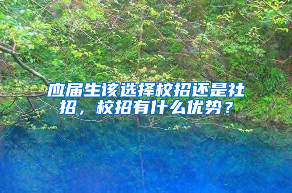 应届生该选择校招还是社招，校招有什么优势？