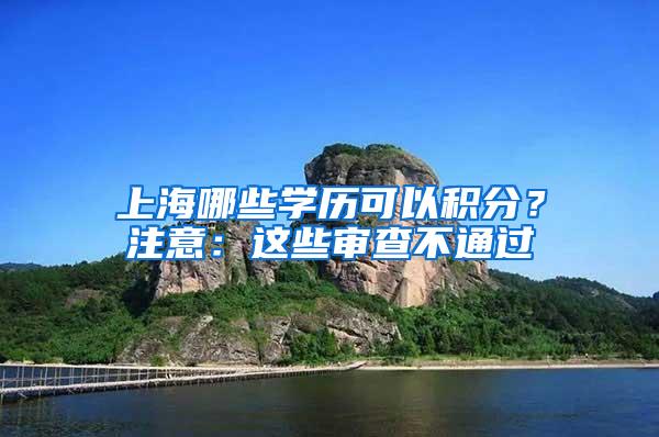 上海哪些学历可以积分？注意：这些审查不通过