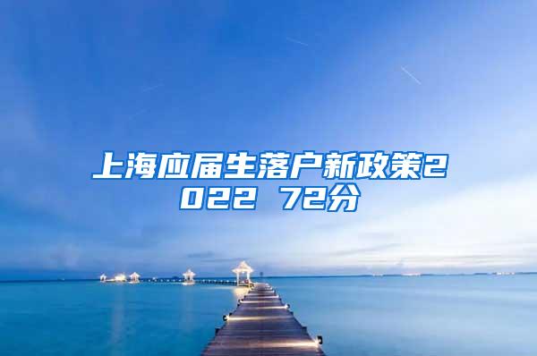 上海应届生落户新政策2022 72分