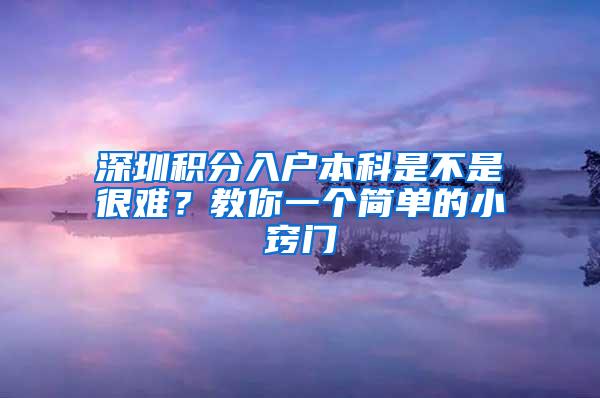 深圳积分入户本科是不是很难？教你一个简单的小窍门