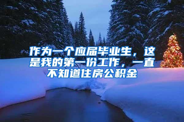 作为一个应届毕业生，这是我的第一份工作，一直不知道住房公积金