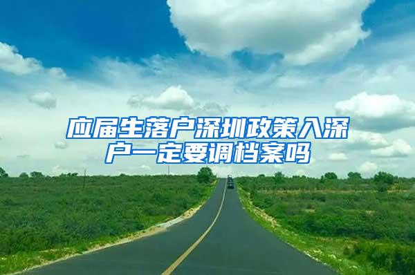 应届生落户深圳政策入深户一定要调档案吗