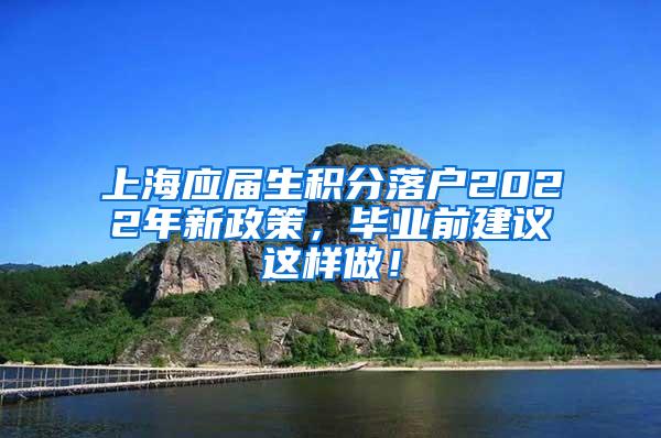 上海应届生积分落户2022年新政策，毕业前建议这样做！