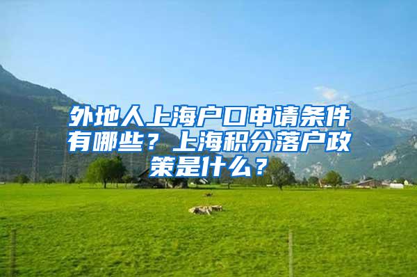 外地人上海户口申请条件有哪些？上海积分落户政策是什么？