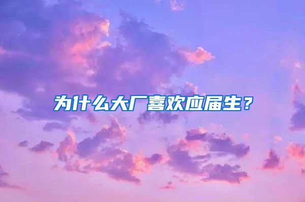 为什么大厂喜欢应届生？