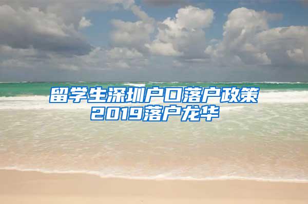 留学生深圳户口落户政策2019落户龙华