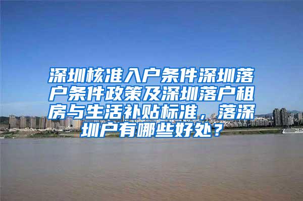 深圳核准入户条件深圳落户条件政策及深圳落户租房与生活补贴标准，落深圳户有哪些好处？